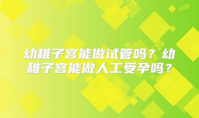 幼稚子宫能做试管吗?幼稚子宫能做人工受孕吗?