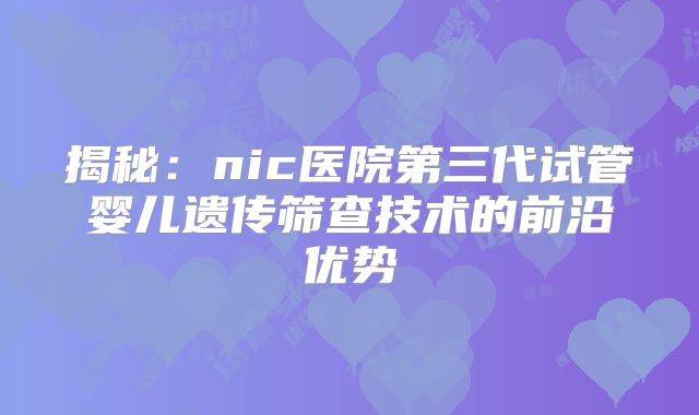 揭秘：nic医院第三代试管婴儿遗传筛查技术的前沿优势