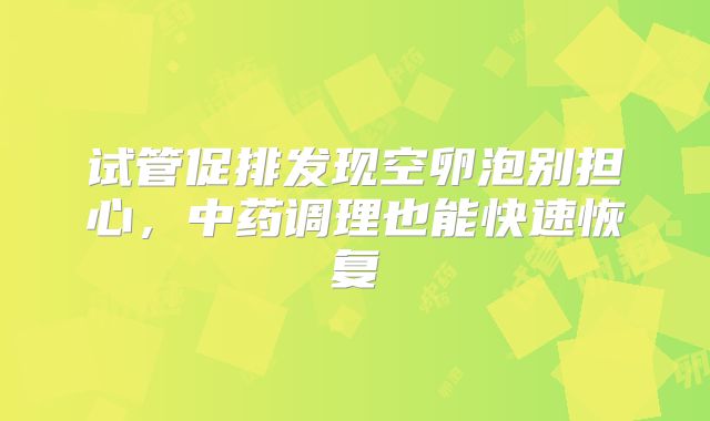 试管促排发现空卵泡别担心，中药调理也能快速恢复