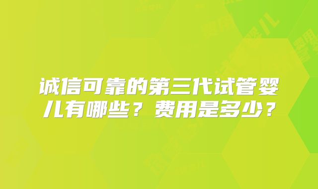 诚信可靠的第三代试管婴儿有哪些？费用是多少？