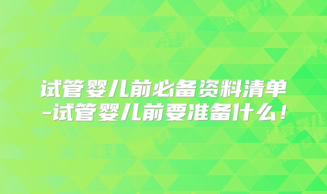 试管婴儿前必备资料清单-试管婴儿前要准备什么！