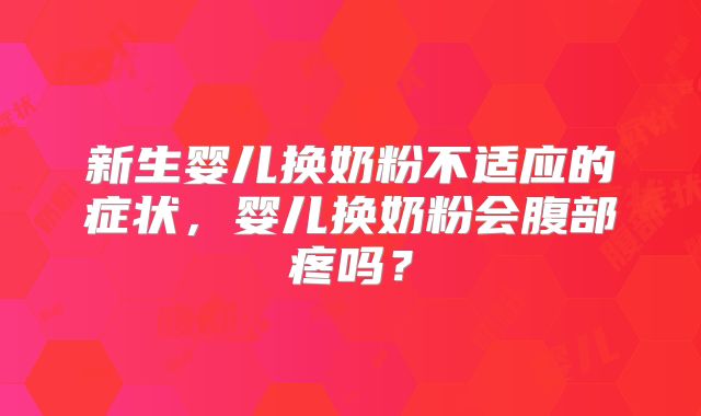 新生婴儿换奶粉不适应的症状，婴儿换奶粉会腹部疼吗？