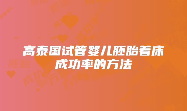 高泰国试管婴儿胚胎着床成功率的方法