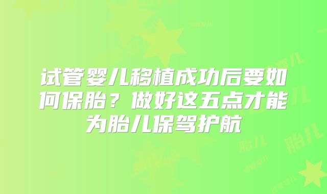 试管婴儿移植成功后要如何保胎？做好这五点才能为胎儿保驾护航