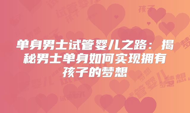 单身男士试管婴儿之路：揭秘男士单身如何实现拥有孩子的梦想