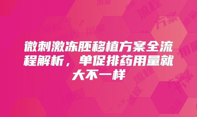微刺激冻胚移植方案全流程解析，单促排药用量就大不一样