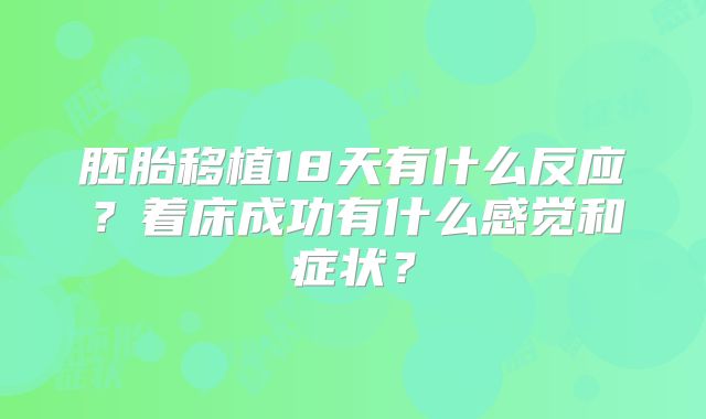 胚胎移植18天有什么反应?着床成功有什么感觉和症状?