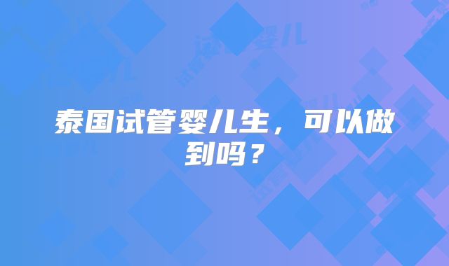 泰国试管婴儿生,可以做到吗?