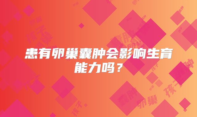 患有卵巢囊肿会影响生育能力吗？
