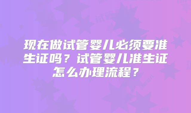 现在做试管婴儿必须要准生证吗？试管婴儿准生证怎么办理流程？