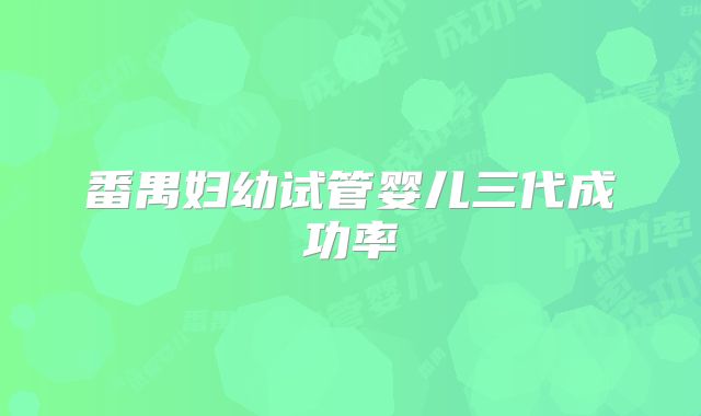 番禺妇幼试管婴儿三代成功率