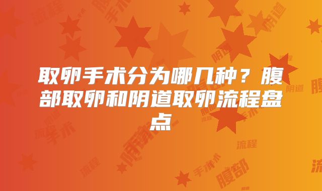 取卵手术分为哪几种?腹部取卵和阴道取卵流程盘点