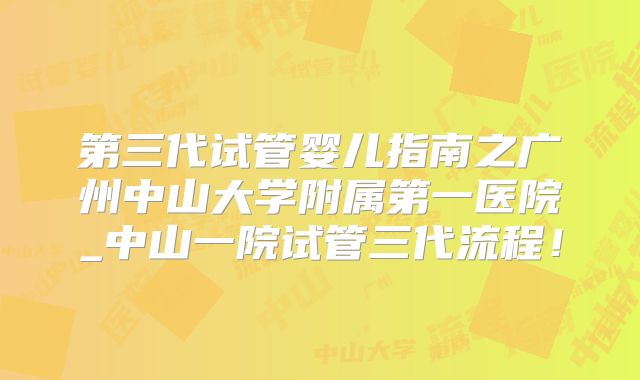 第三代试管婴儿指南之广州中山大学附属第一医院_中山一院试管三代流程！