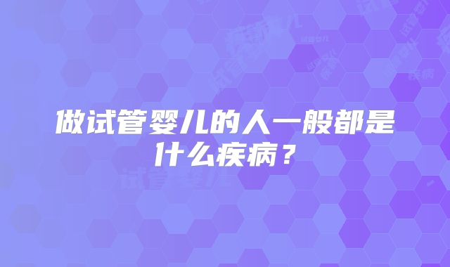 做试管婴儿的人一般都是什么疾病？