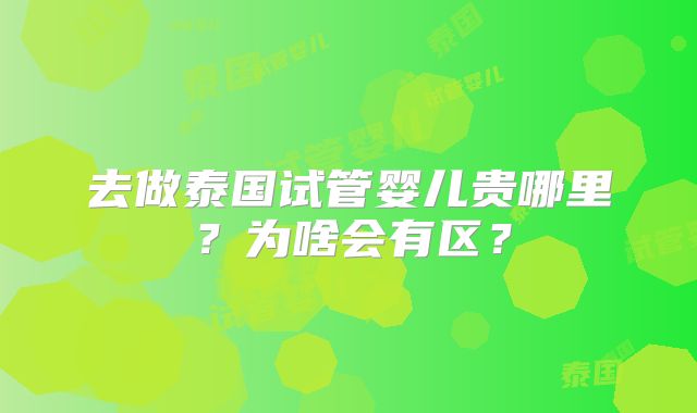去做泰国试管婴儿贵哪里？为啥会有区？