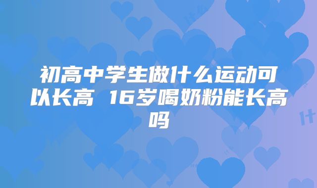 初高中学生做什么运动可以长高 16岁喝奶粉能长高吗