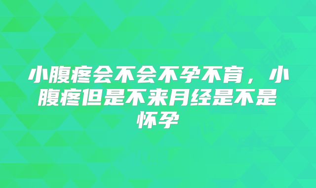 小腹疼会不会不孕不育，小腹疼但是不来月经是不是怀孕