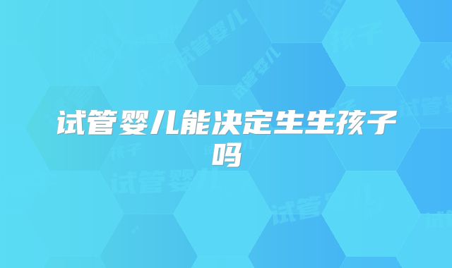 试管婴儿能决定生生孩子吗