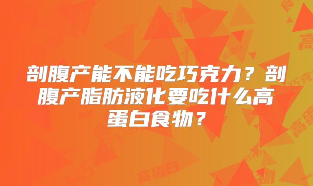 剖腹产能不能吃巧克力?剖腹产脂肪液化要吃什么高蛋白食物?