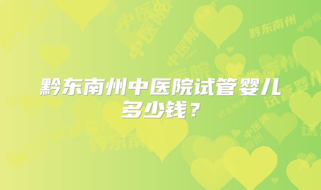 黔东南州中医院试管婴儿多少钱？