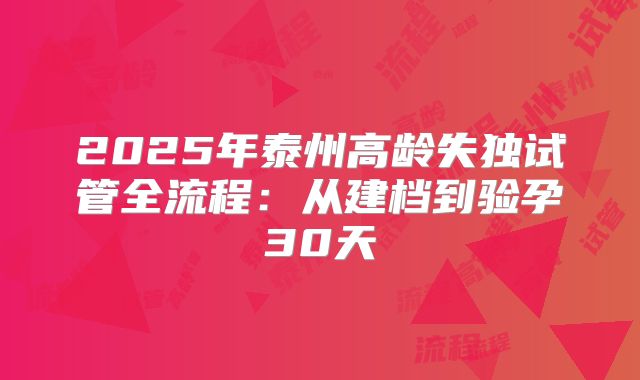 2025年泰州高龄失独试管全流程：从建档到验孕30天