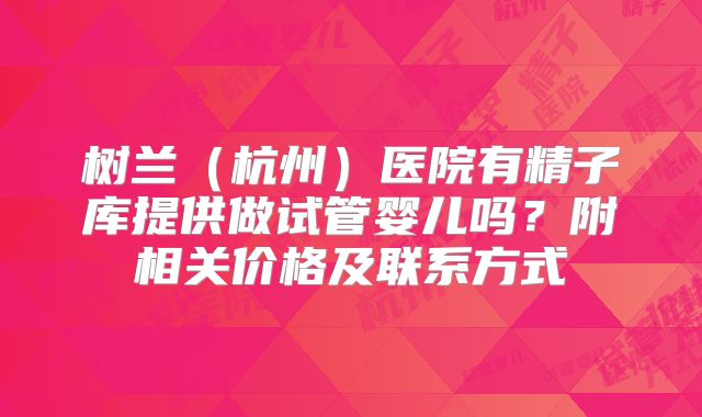 树兰(杭州)医院有精子库提供做试管婴儿吗?附相关价格及联系方式