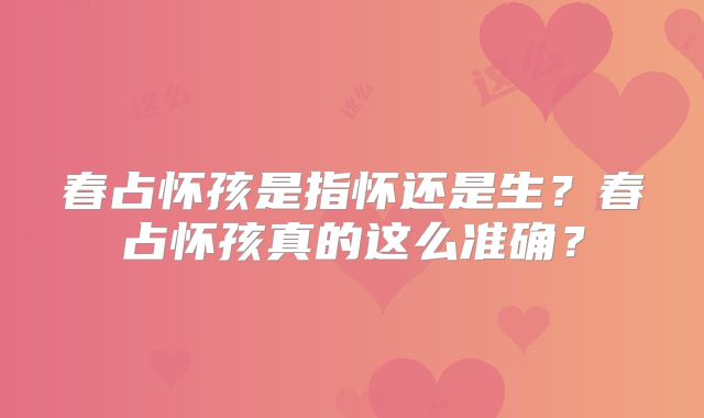 春占怀孩是指怀还是生?春占怀孩真的这么准确?