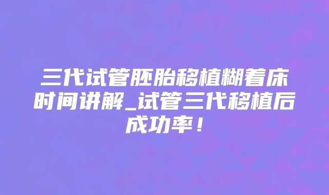三代试管胚胎移植糊着床时间讲解_试管三代移植后成功率!