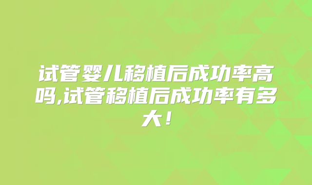 试管婴儿移植后成功率高吗,试管移植后成功率有多大！