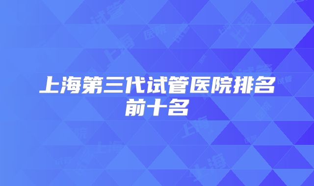 上海第三代试管医院排名前十名