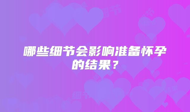 哪些细节会影响准备怀孕的结果？