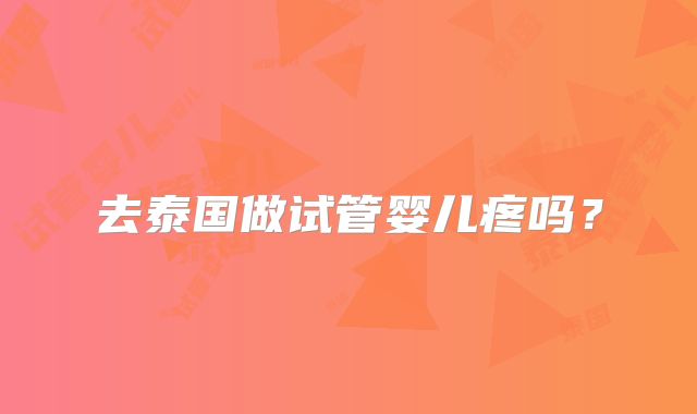 去泰国做试管婴儿疼吗？