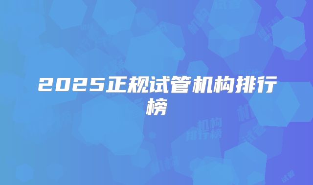 2025正规试管机构排行榜