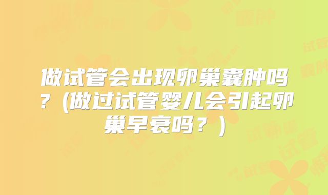 做试管会出现卵巢囊肿吗?(做过试管婴儿会引起卵巢早衰吗?)
