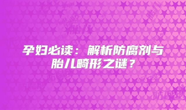 孕妇必读:解析防腐剂与胎儿畸形之谜?