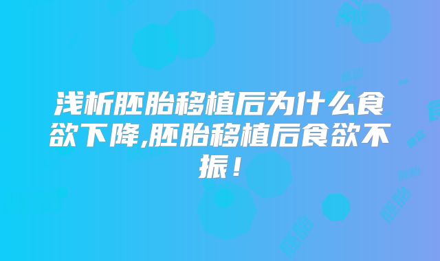 浅析胚胎移植后为什么食欲下降,胚胎移植后食欲不振！
