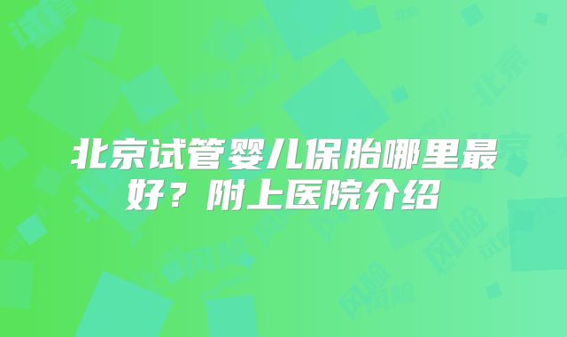 北京试管婴儿保胎哪里最好?附上医院介绍