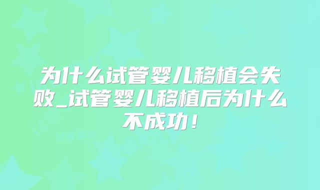 为什么试管婴儿移植会失败_试管婴儿移植后为什么不成功!