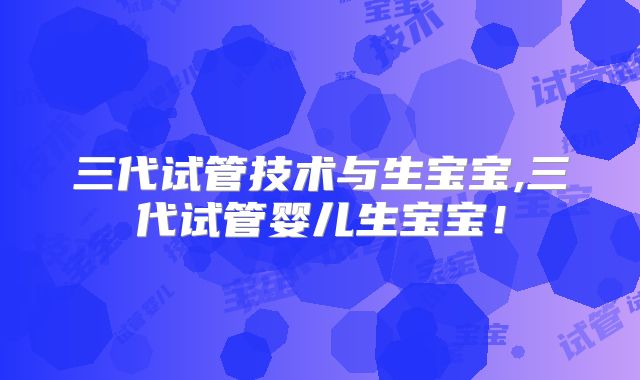 三代试管技术与生宝宝,三代试管婴儿生宝宝！
