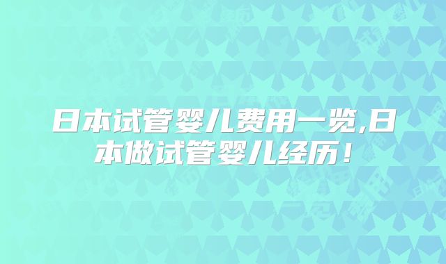 日本试管婴儿费用一览,日本做试管婴儿经历!