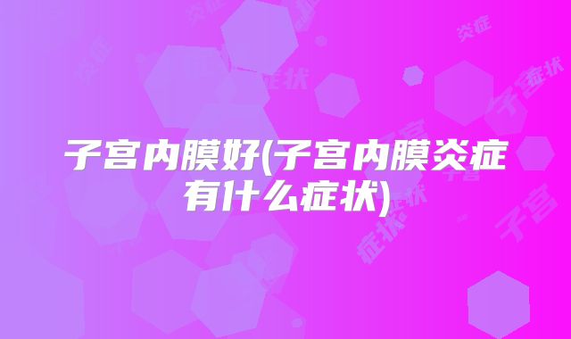 子宫内膜好(子宫内膜炎症有什么症状)
