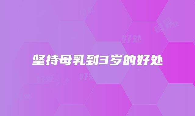 坚持母乳到3岁的好处