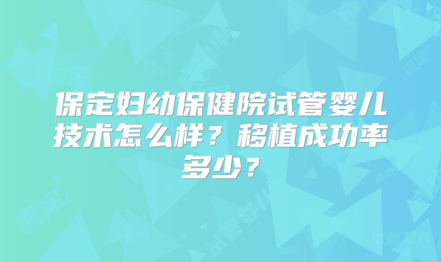 保定妇幼保健院试管婴儿技术怎么样？移植成功率多少？