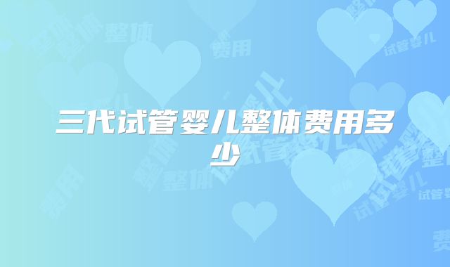 三代试管婴儿整体费用多少
