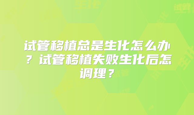 试管移植总是生化怎么办?试管移植失败生化后怎调理?
