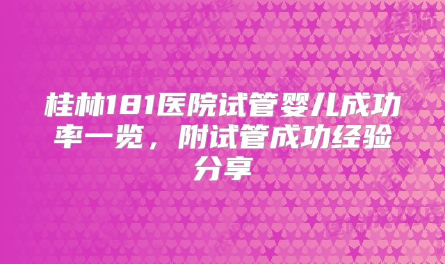 桂林181医院试管婴儿成功率一览,附试管成功经验分享