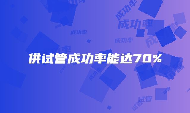 供试管成功率能达70%