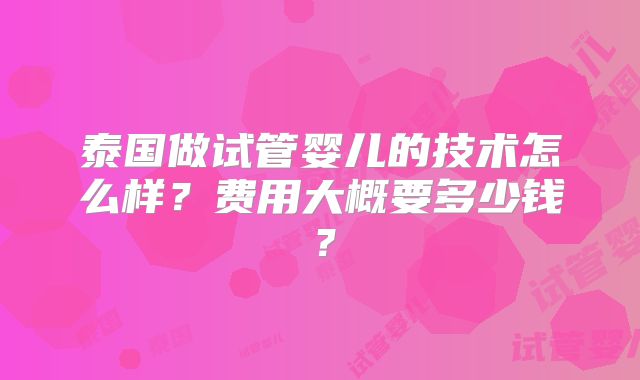 泰国做试管婴儿的技术怎么样?费用大概要多少钱?