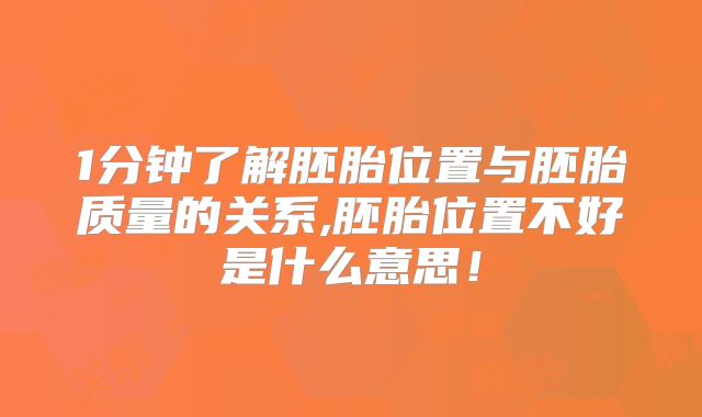 1分钟了解胚胎位置与胚胎质量的关系,胚胎位置不好是什么意思!
