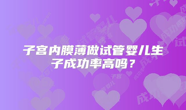 子宫内膜薄做试管婴儿生子成功率高吗？